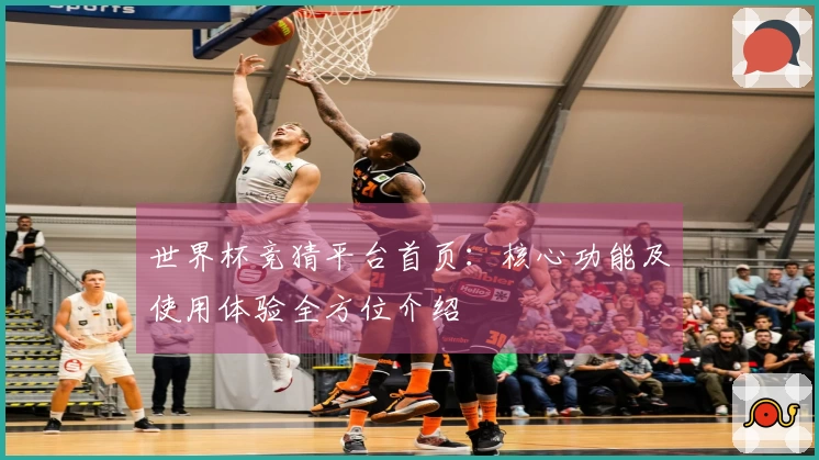 世界杯竞猜平台首页：核心功能及使用体验全方位介绍