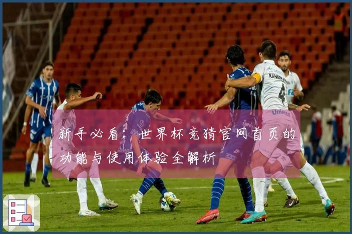新手必看:世界杯竞猜官网首页的功能与使用体验全解析