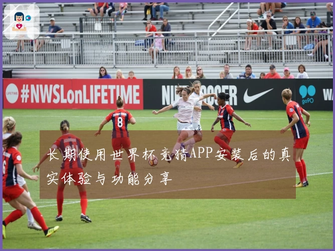 长期使用世界杯竞猜APP安装后的真实体验与功能分享