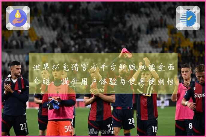 世界杯竞猜官方平台新版功能全面介绍，提升用户体验与使用便利性