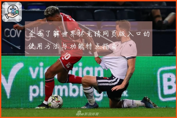 全面了解世界杯竞猜网页版入口的使用方法与功能特点指南