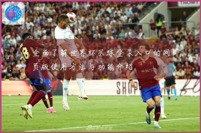 全面了解世界杯买球登录入口的网页版使用方法与功能介绍