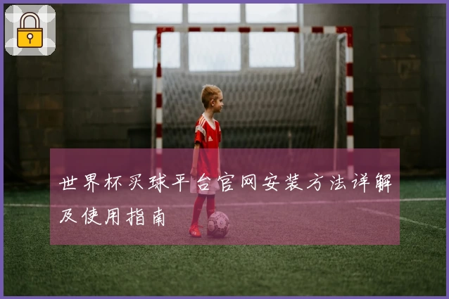 世界杯买球平台官网安装方法详解及使用指南